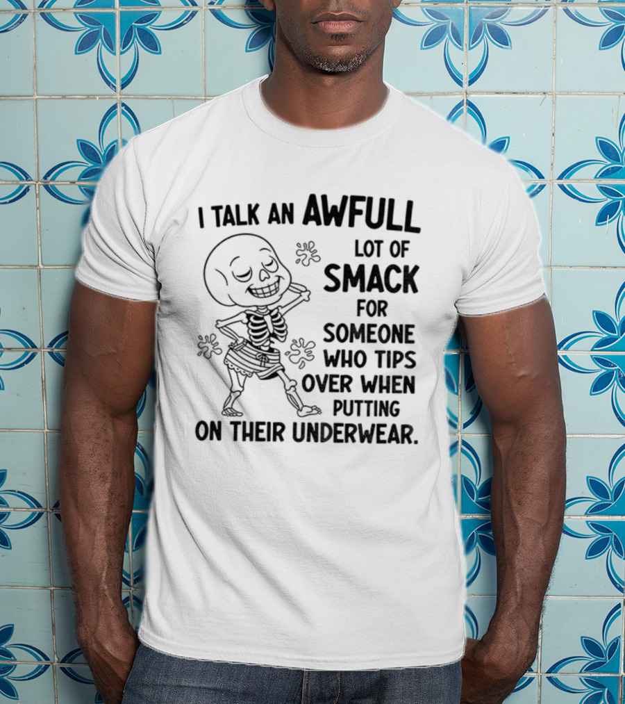 I Talk An Awful Lot Of Smack For Someone Who Tips Over When Putting On Their Underwear T-Shirt