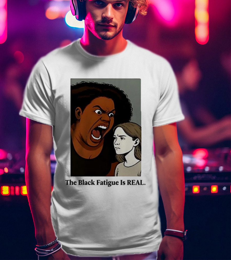 The Black Fatigue Is Real Comic Style Confrontation Insightful Commentary T-Shirt