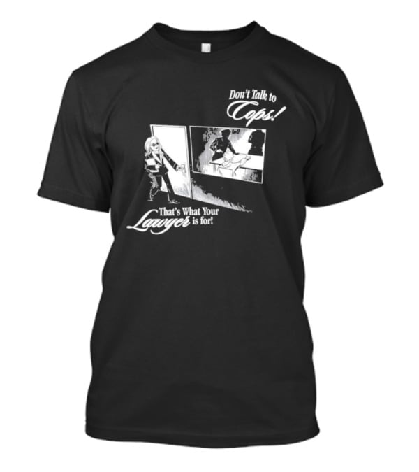 Don't Talk To Cops That's What Your Lawyer Is For T-Shirt