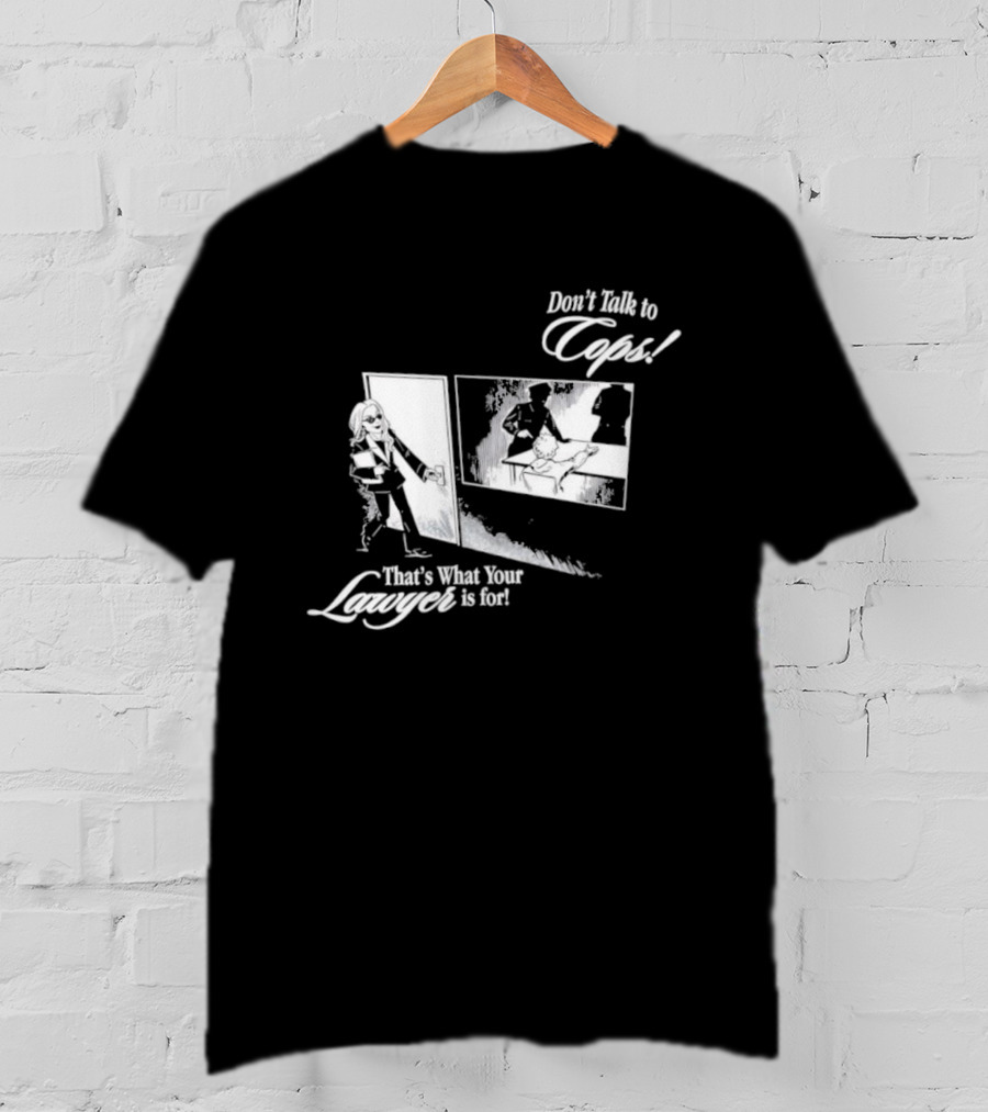 Don't Talk To Cops That's What Your Lawyer Is For T-Shirt