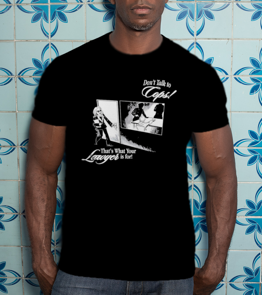 Don't Talk To Cops That's What Your Lawyer Is For T-Shirt
