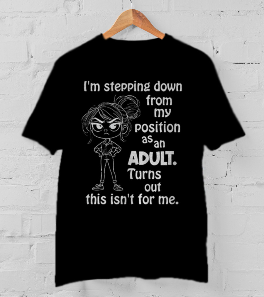 I'm Stepping Down From My Position As An Adult Turns Out This Isn't For Me T-Shirt