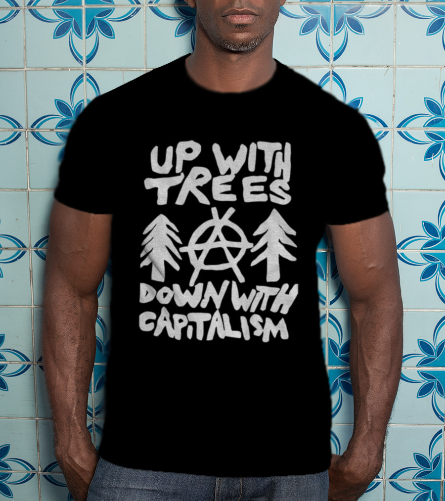 Up With Trees Down With Capitalism Anarchy Symbol Eco Activism T-Shirt