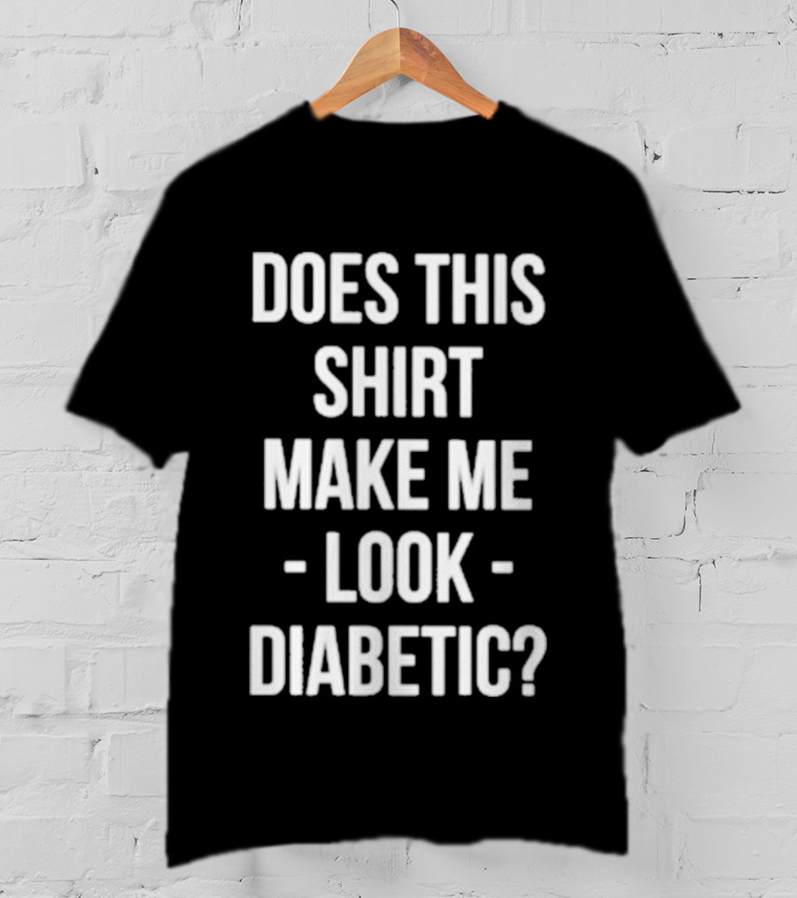 Does This Make ME Look Diabetic T-Shirt