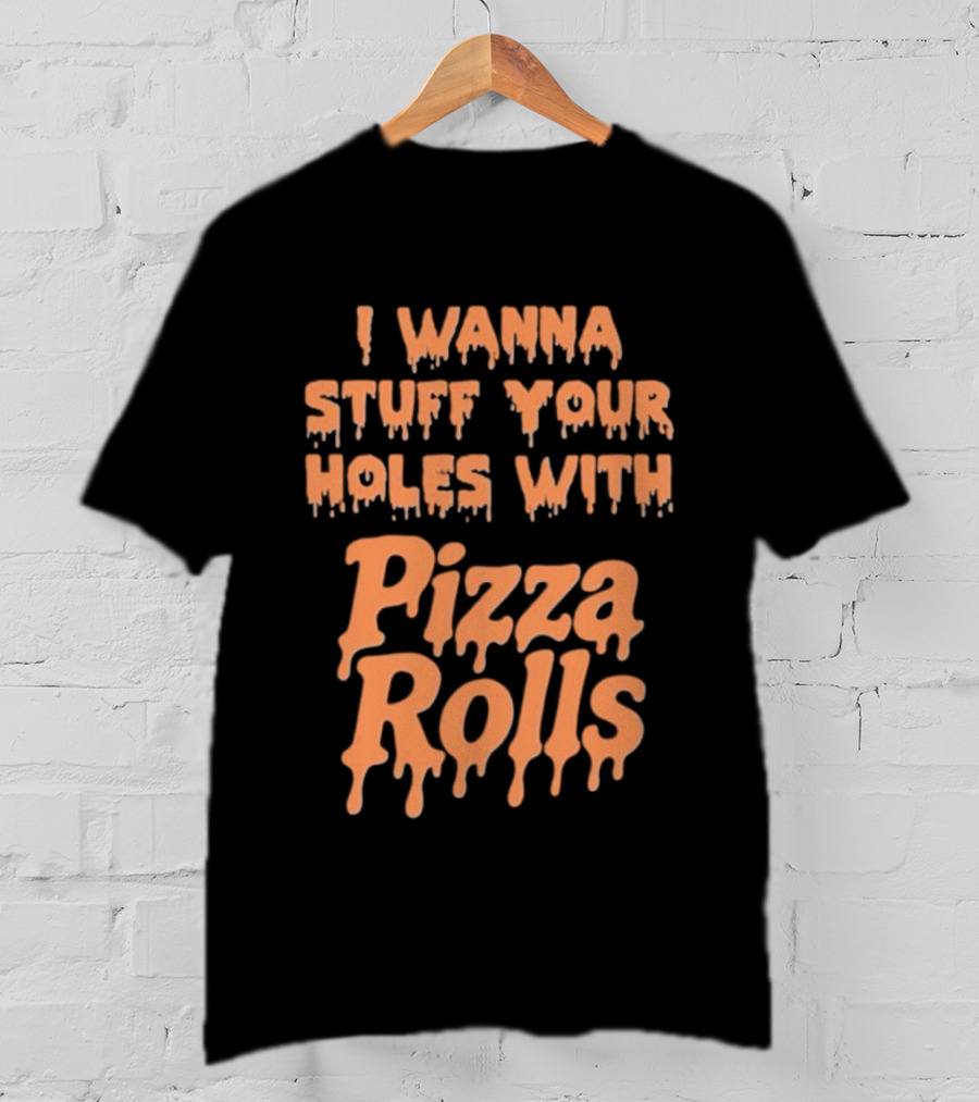 I Wanna Stuff Your Holes With Pizza Rolls Text Dripping Style T-Shirt