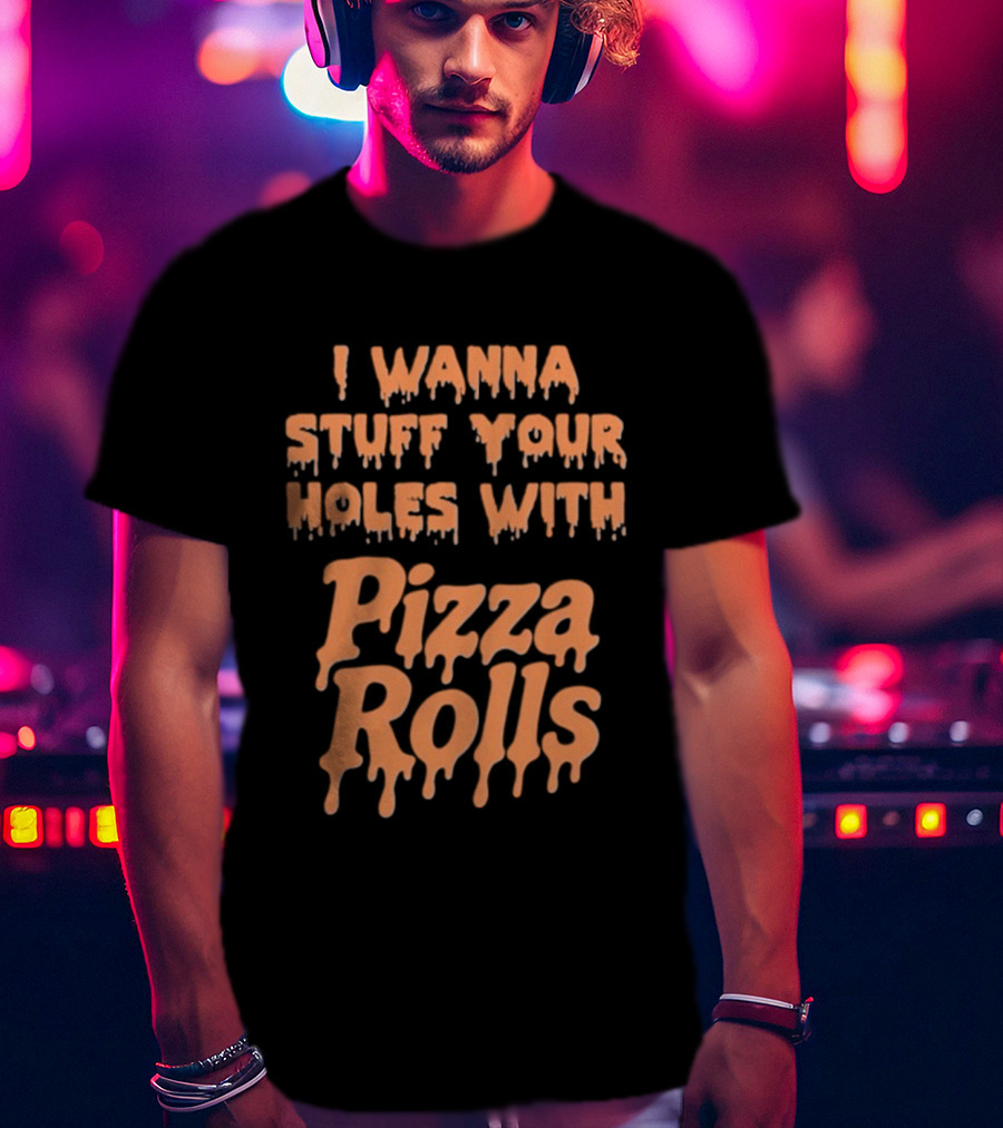 I Wanna Stuff Your Holes With Pizza Rolls Text Dripping Style T-Shirt