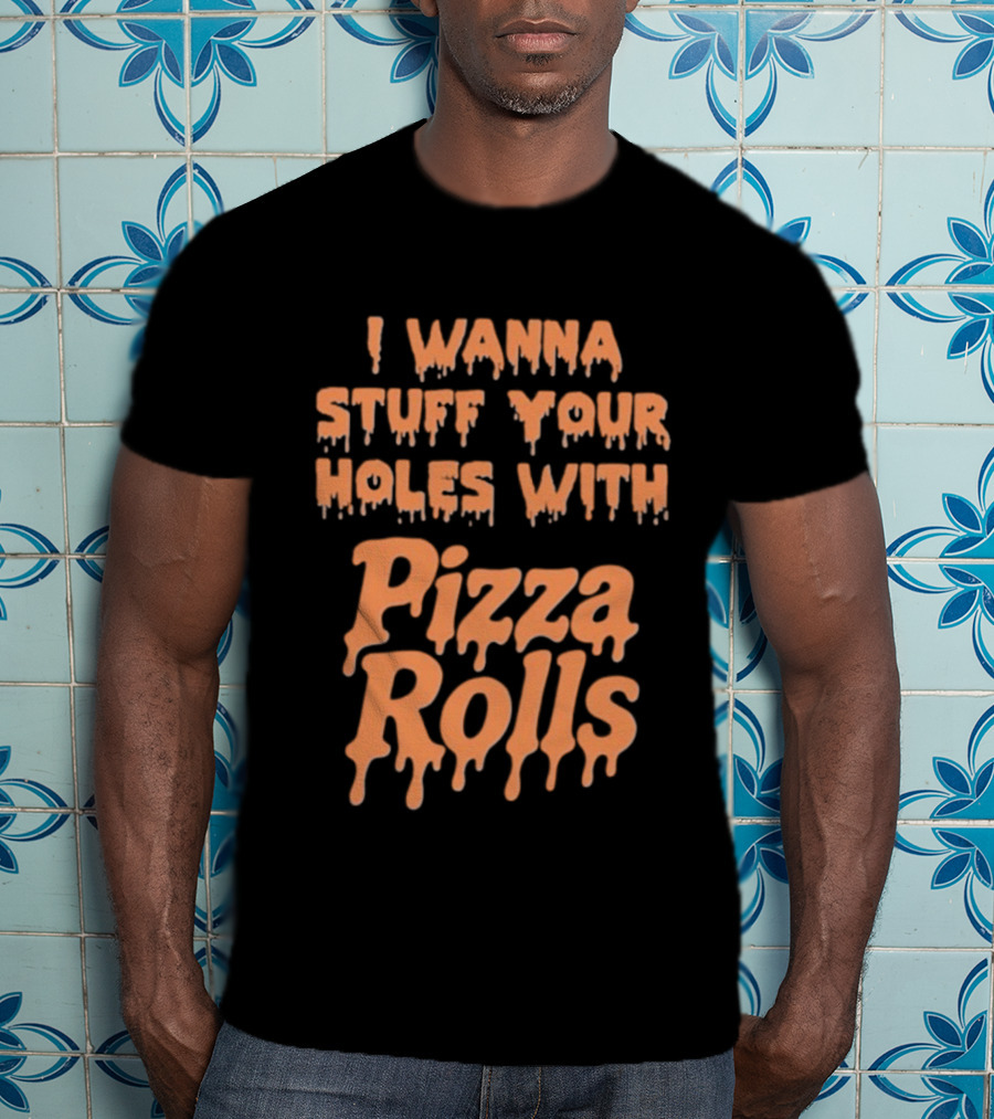 I Wanna Stuff Your Holes With Pizza Rolls Text Dripping Style T-Shirt