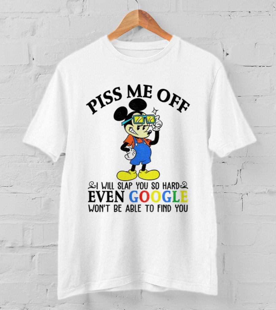 Piss Me Off I Will Slap You So Hard Even Google Won’t Be Able To Find You T-Shirt