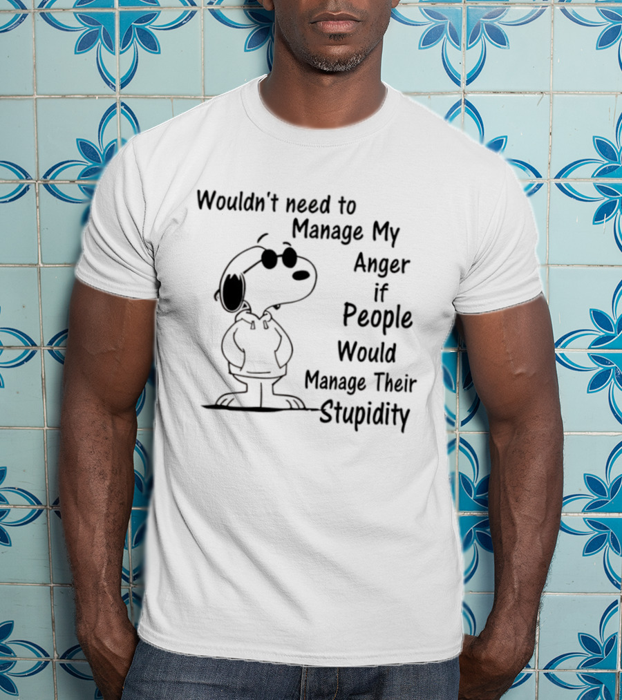Snoopy Wouldn't Need To Manage My Anger If People Would Manage Their Stupidity T-Shirt