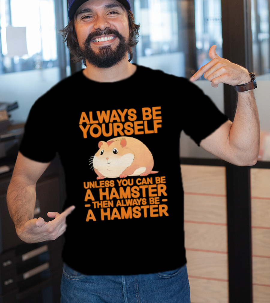 Always Be Yourself Unless You Can Be A Hamster Then Always Be A Hamster T-Shirt