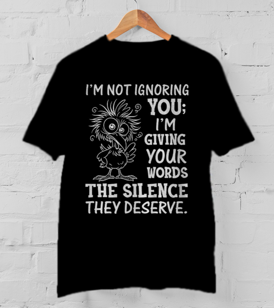 I'm Not Ignoring You I'm Giving Your Words The Silence They Deserve Crow T-Shirt