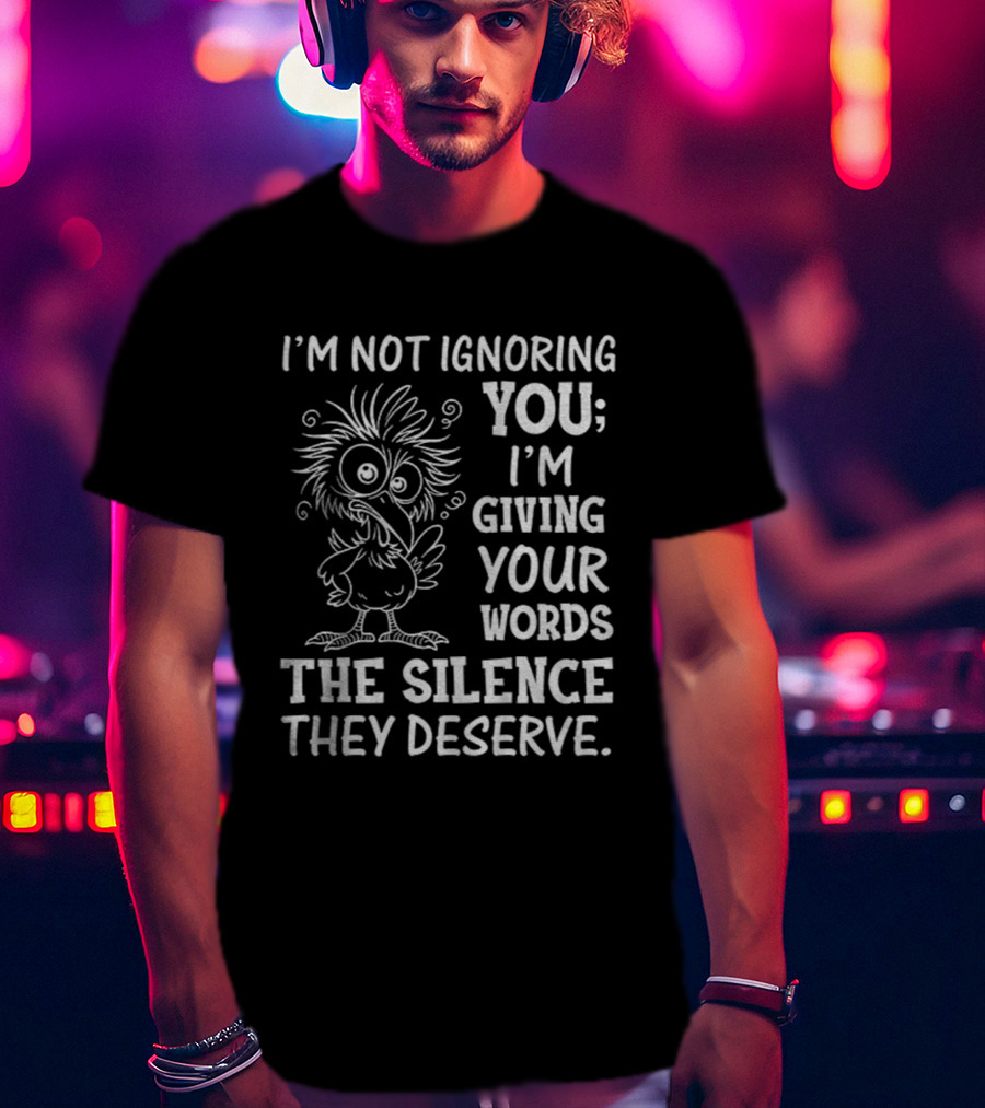 I'm Not Ignoring You I'm Giving Your Words The Silence They Deserve Crow T-Shirt