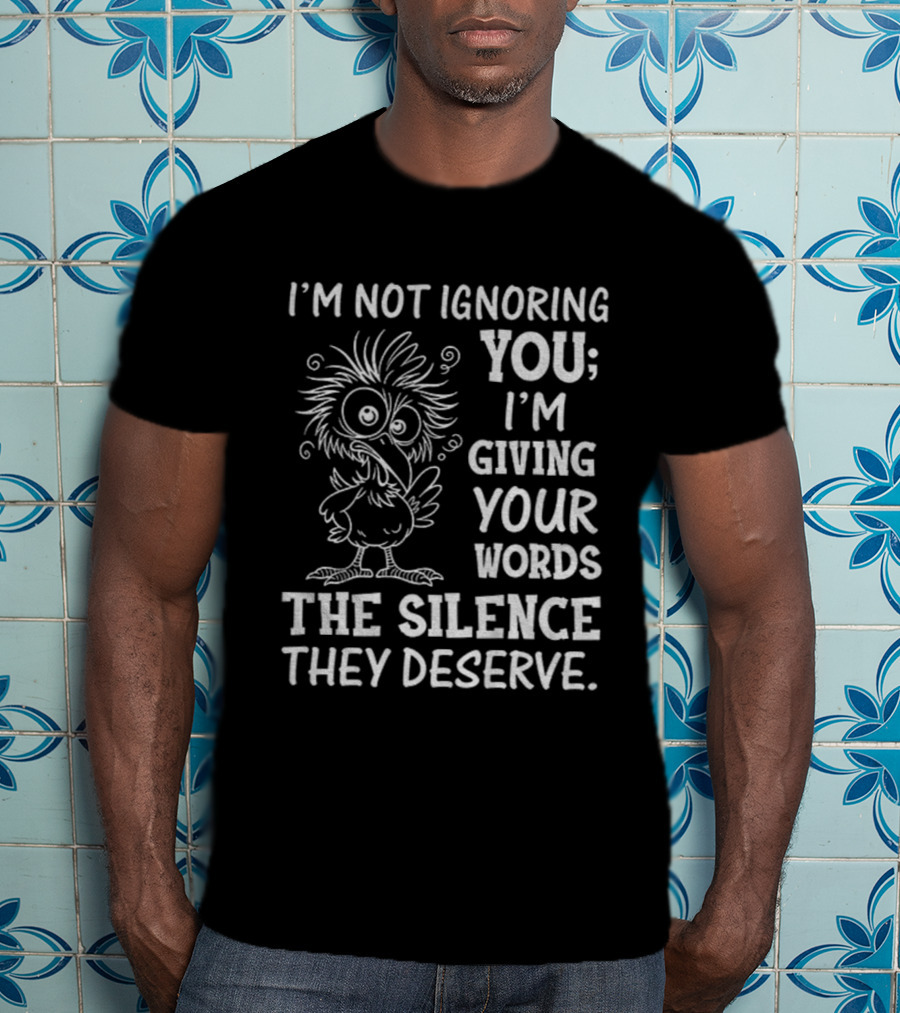 I'm Not Ignoring You I'm Giving Your Words The Silence They Deserve Crow T-Shirt