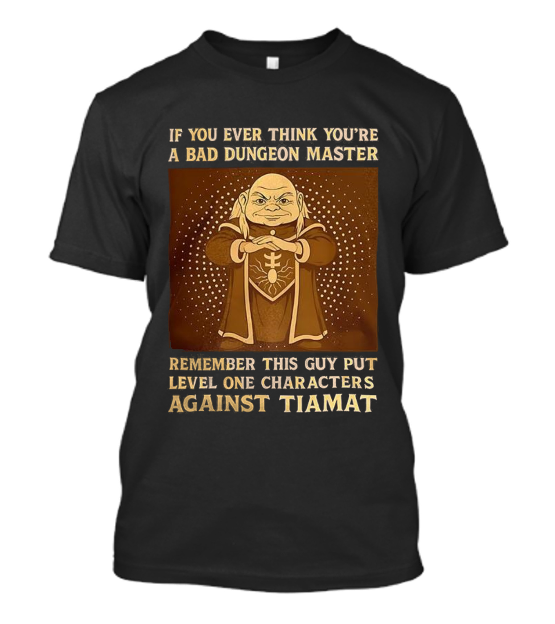 If You Ever Think You’re A Bad Dungeon Master Remember This Guy Put Level One Characters Against Tiamat T-Shirt