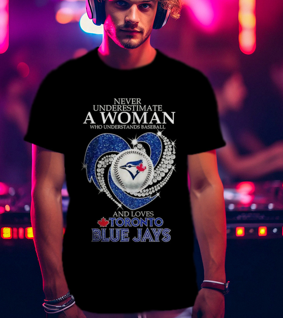 Never Underestimate A Woman Who Understands Baseball And Loves Toronto Blue Jays T-Shirt