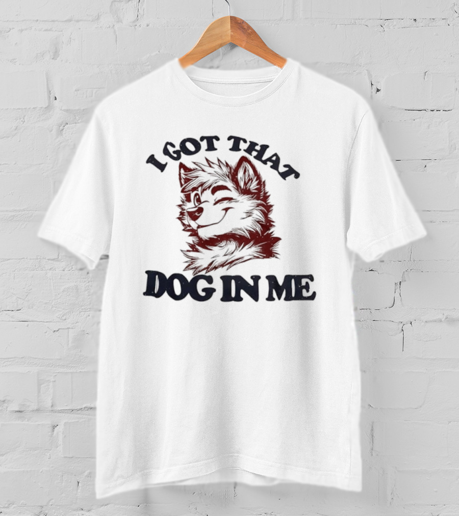 Anthropomorphic Dog I Got That Dog In Me Text Art T-Shirt