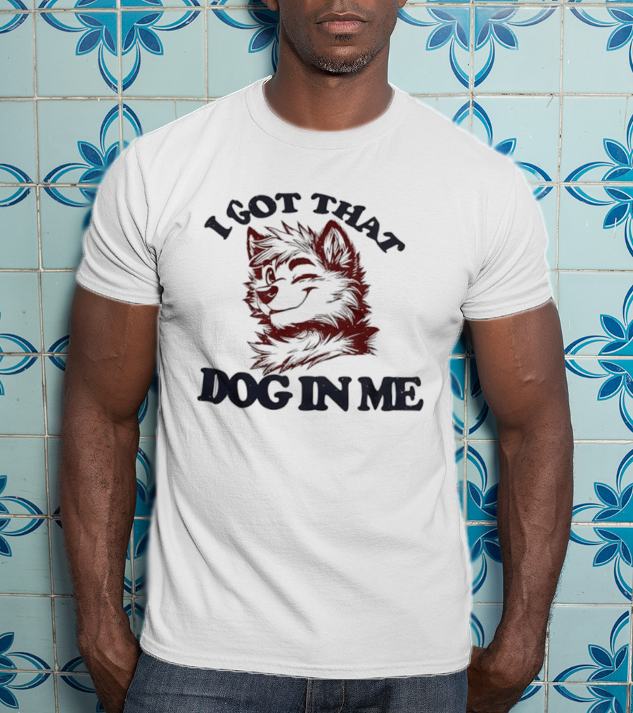 Anthropomorphic Dog I Got That Dog In Me Text Art T-Shirt