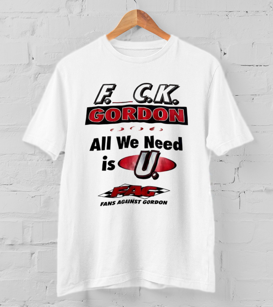 Fuck Gordon All We Need Is U FAG T-Shirt