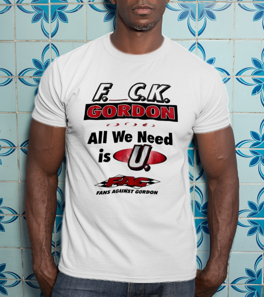 Fuck Gordon All We Need Is U FAG T-Shirt