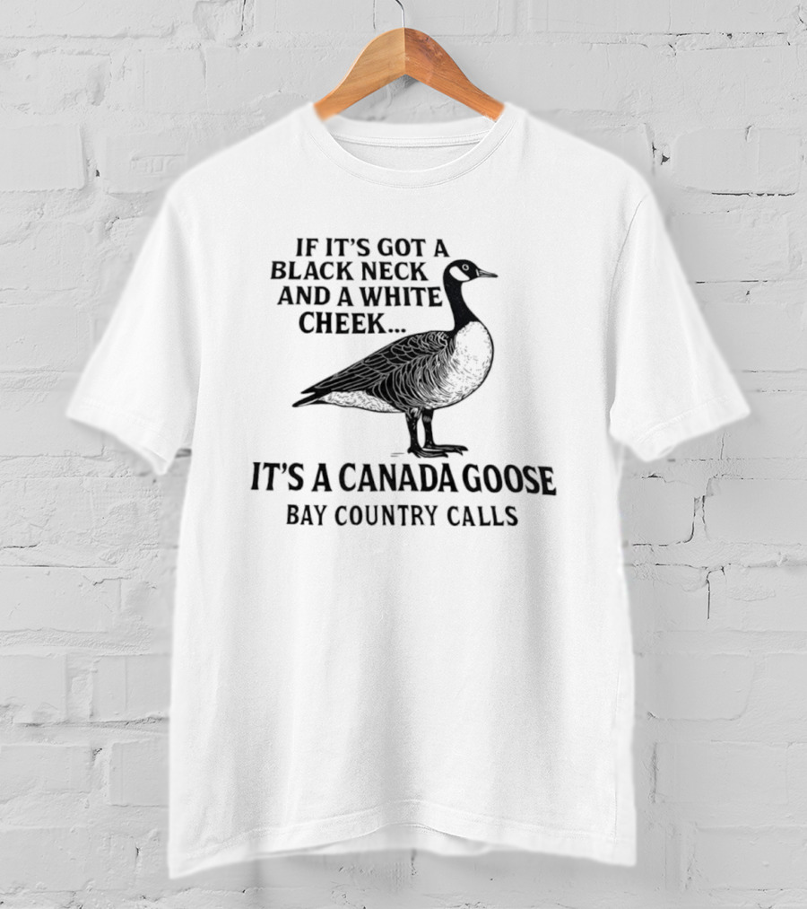 If It's Got A Black Neck And A White Cheek It's A Canada Goose Bay Country Calls T-Shirt