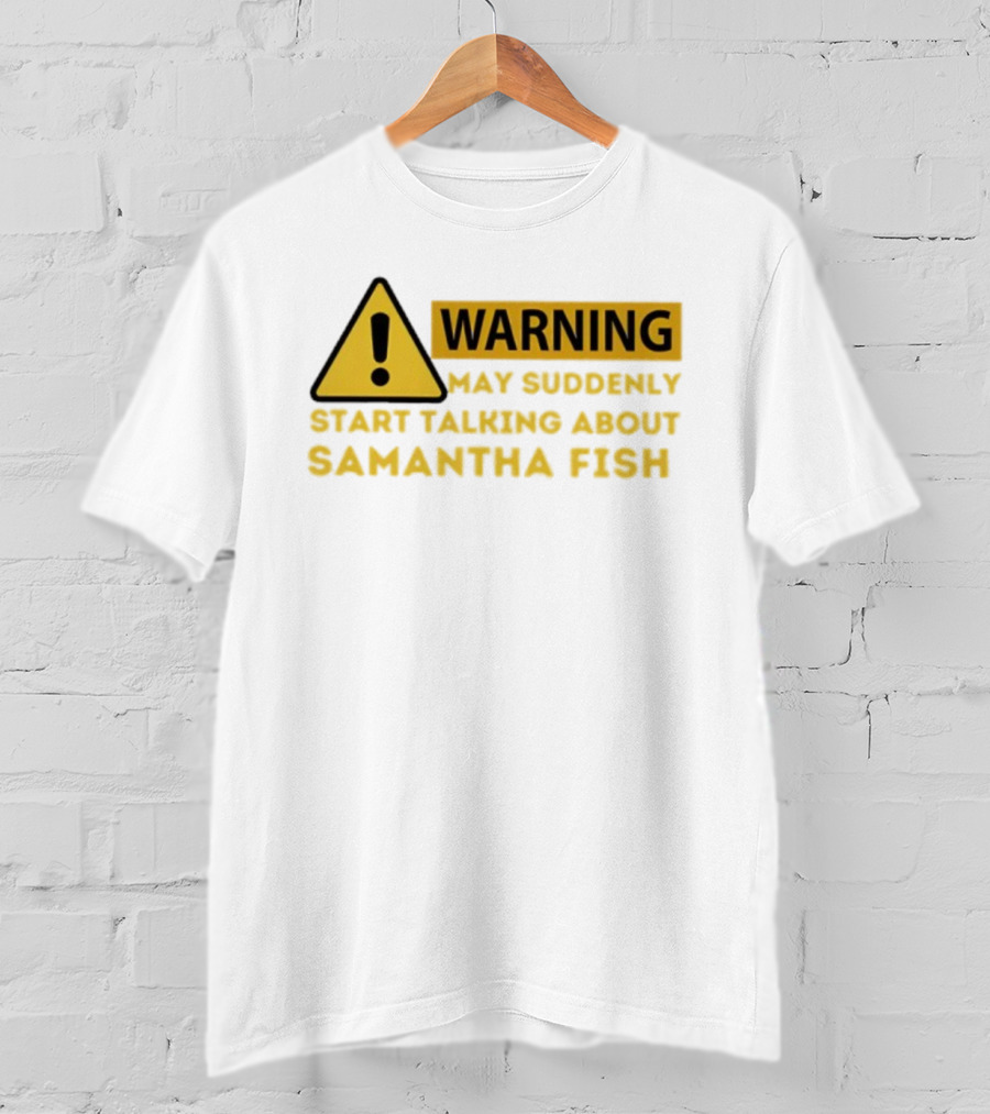 Warning May Suddenly Start Talking About Samantha Fish Sign T-Shirt