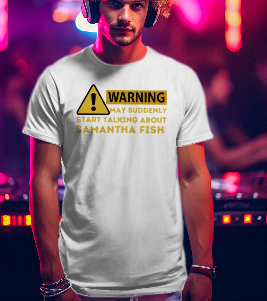 Warning May Suddenly Start Talking About Samantha Fish Sign T-Shirt