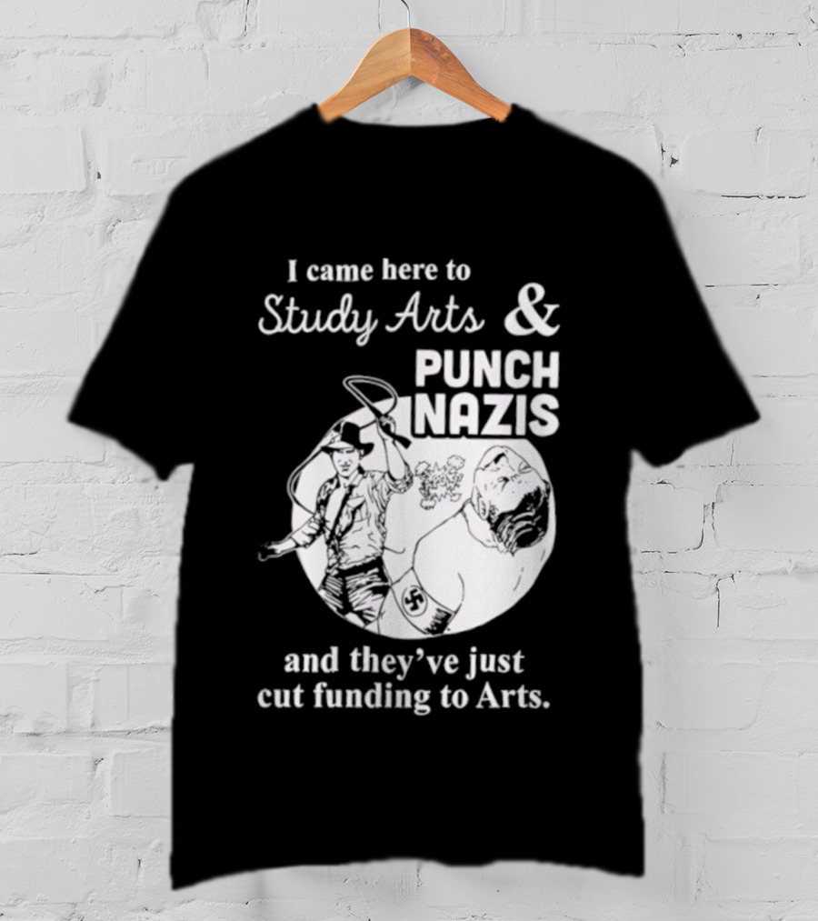 I Came Here To Study Arts And Punch Nazis They’ve Just Cut Funding T-Shirt