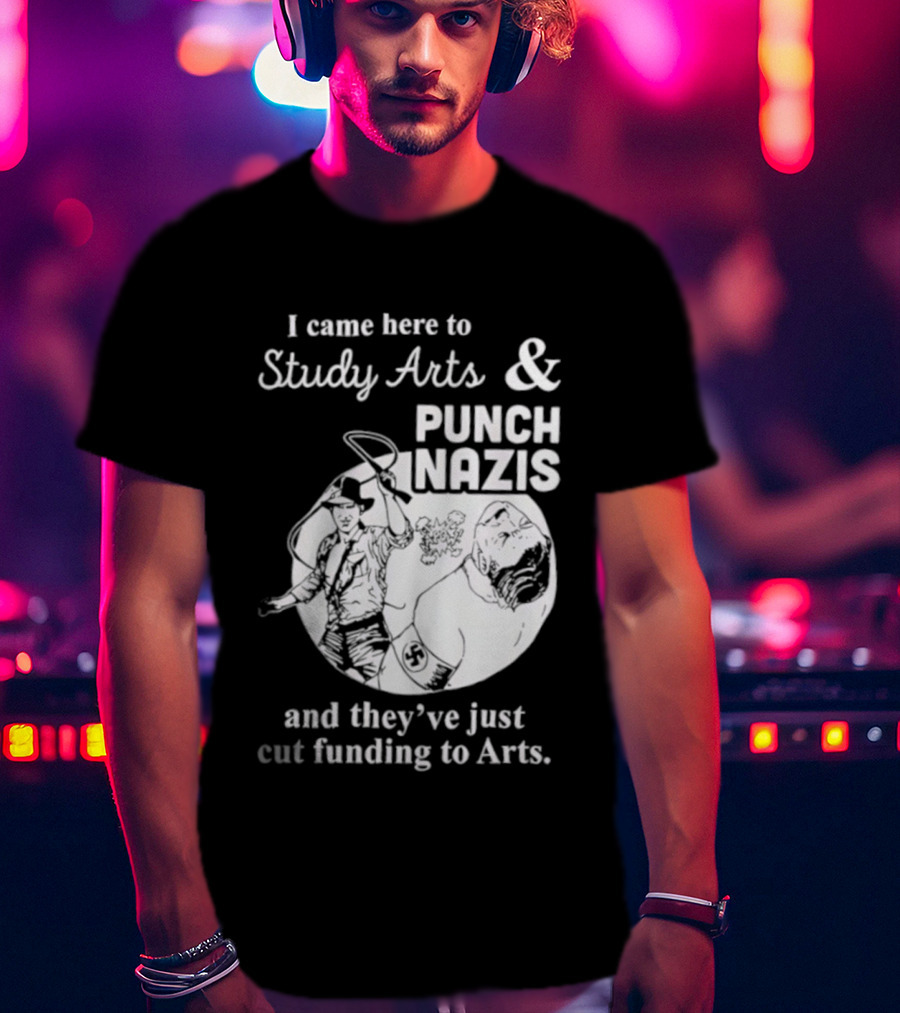 I Came Here To Study Arts And Punch Nazis They’ve Just Cut Funding T-Shirt
