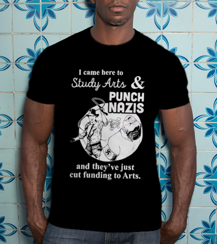 I Came Here To Study Arts And Punch Nazis They’ve Just Cut Funding T-Shirt