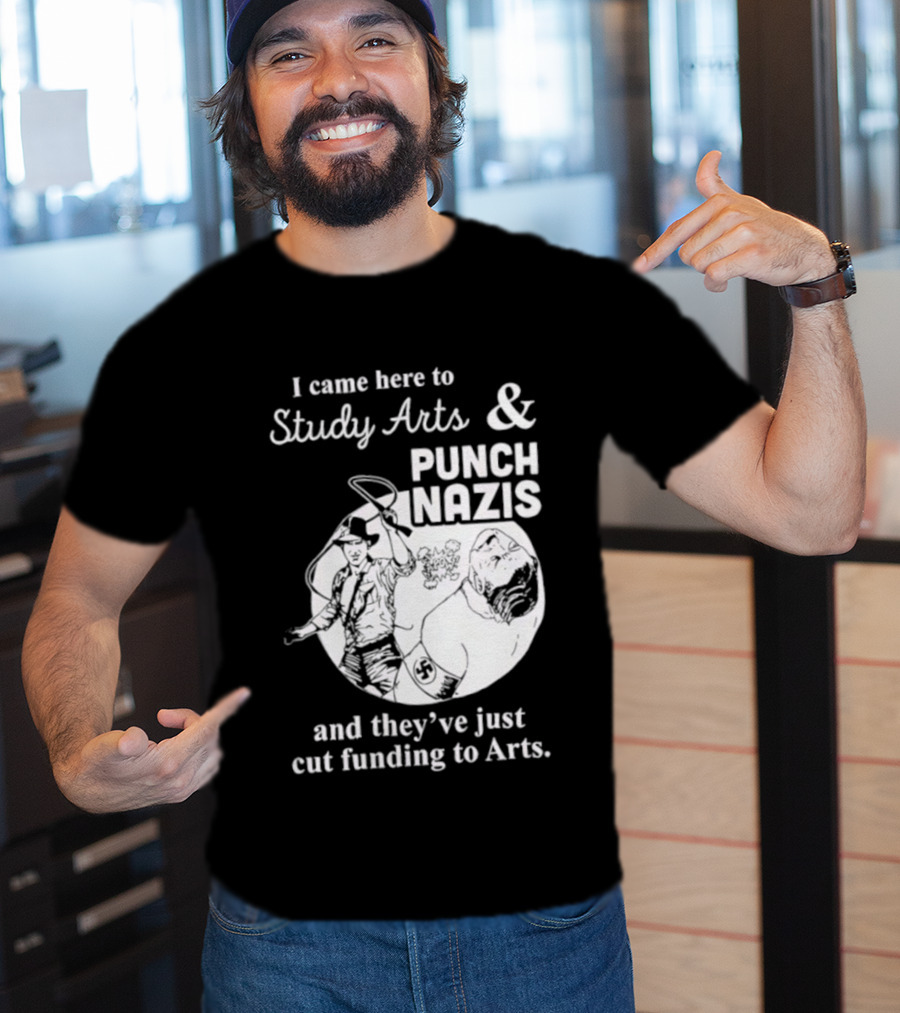 I Came Here To Study Arts And Punch Nazis They’ve Just Cut Funding T-Shirt