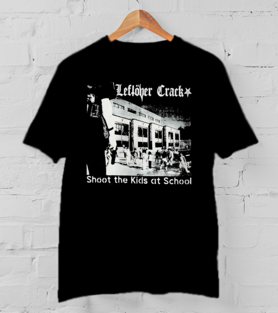 Leftöver Crack Shoot The Kids At School Controversial Message T-Shirt