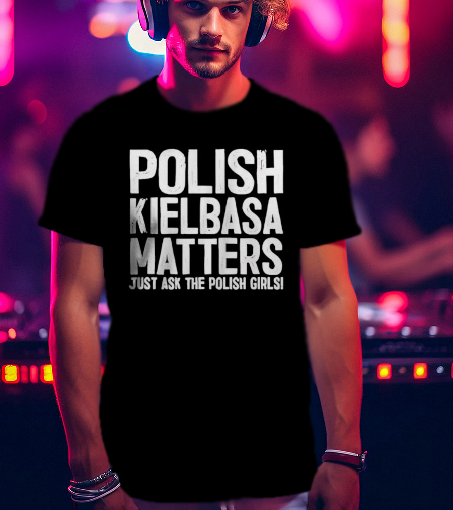 Polish Kielbasa Matters Just Ask The Polish Girls T-Shirt
