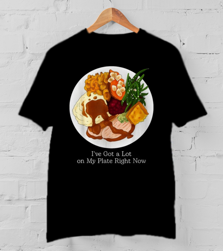 Thanksgiving Dinner I’ve Got A Lot On My Plate T-Shirt