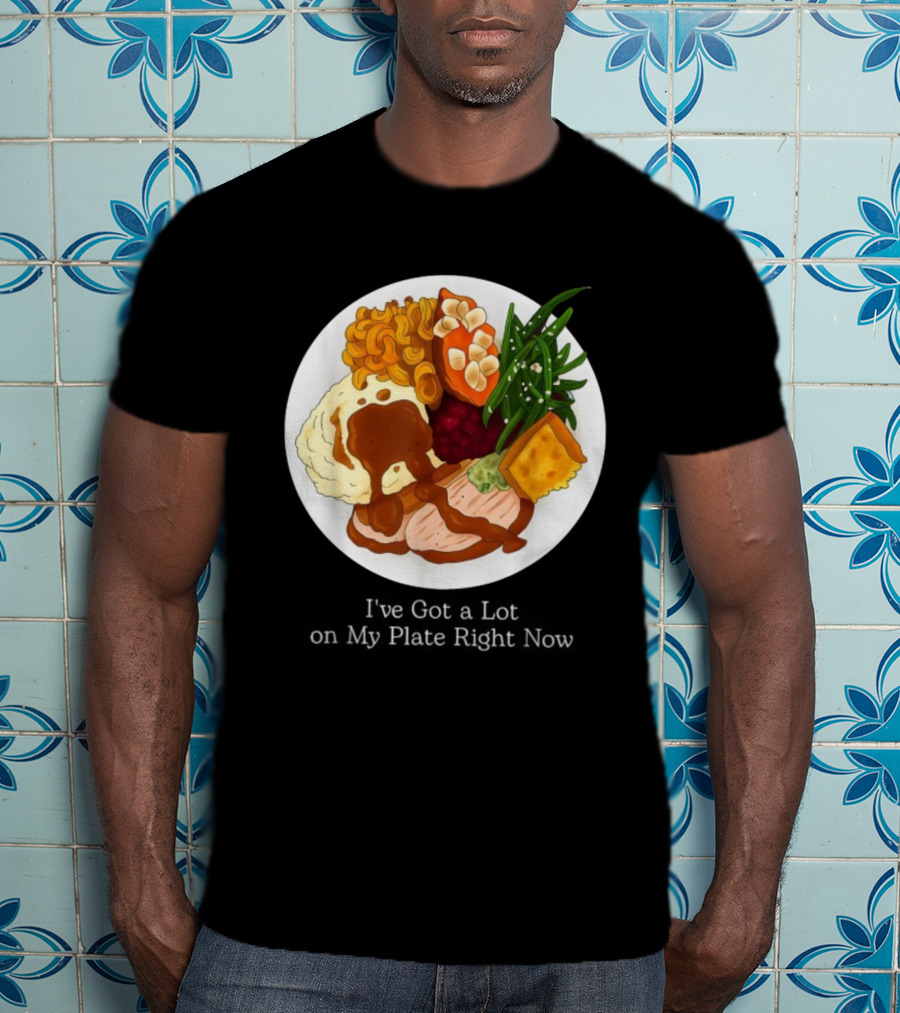 Thanksgiving Dinner I’ve Got A Lot On My Plate T-Shirt