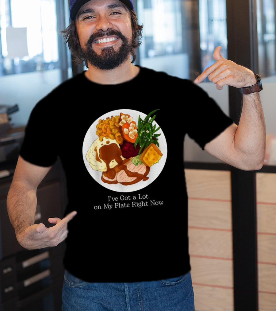 Thanksgiving Dinner I’ve Got A Lot On My Plate T-Shirt