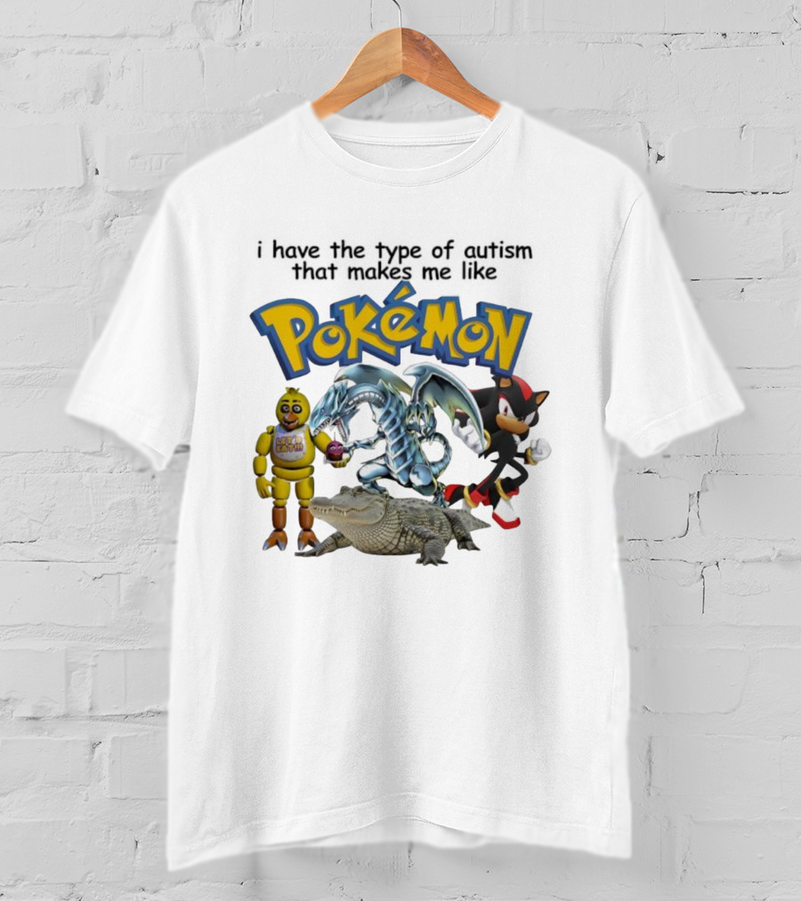 I Have The Type Of Autism That Makes Me Like Pokémon Featuring Animatronic Blue Eyes White Dragon Shadow The Hedgehog Crocodile T-Shirt