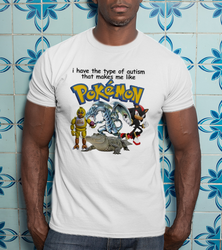 I Have The Type Of Autism That Makes Me Like Pokémon Featuring Animatronic Blue Eyes White Dragon Shadow The Hedgehog Crocodile T-Shirt