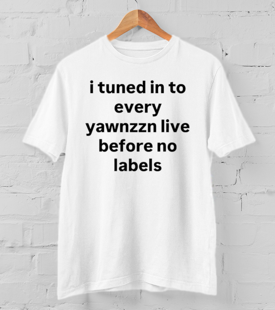 I Tuned In To Every Yawnzzn Live Before No Labels T-Shirt