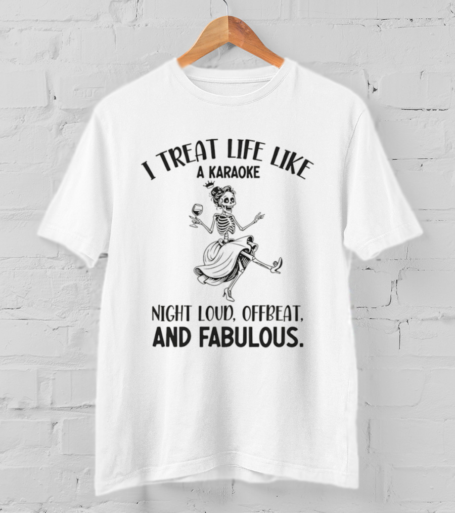 Skeleton Dancing I Treat Life Like A Karaoke Night Loud Offbeat And Fabulous T-Shirt