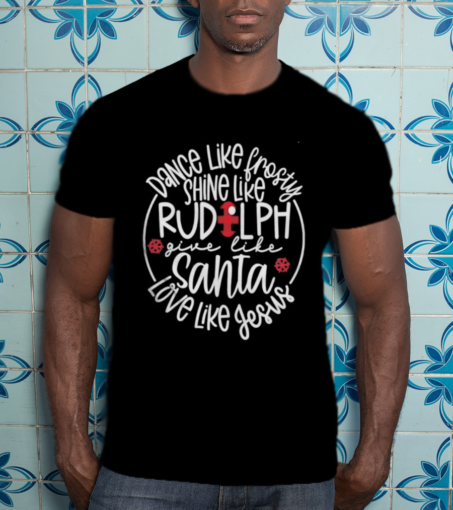 Dance Like Frosty Shine Like Rudolph Give Like Santa Love Like Jesus Snowflake Charm T-Shirt