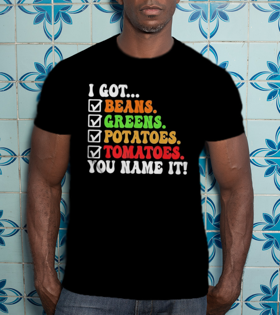 I Got Beans Greens Potatoes Tomatoes You Name It Checklist Colors T-Shirt