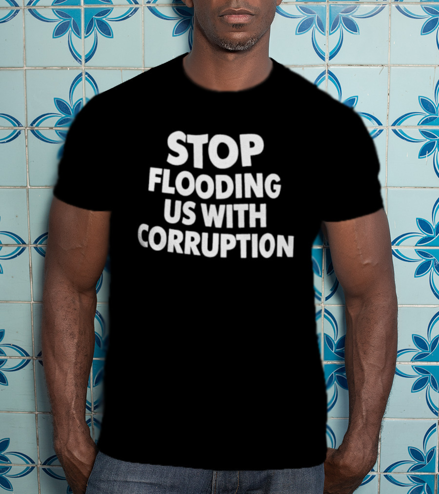 Stop Flooding Us With Corruption T-Shirt