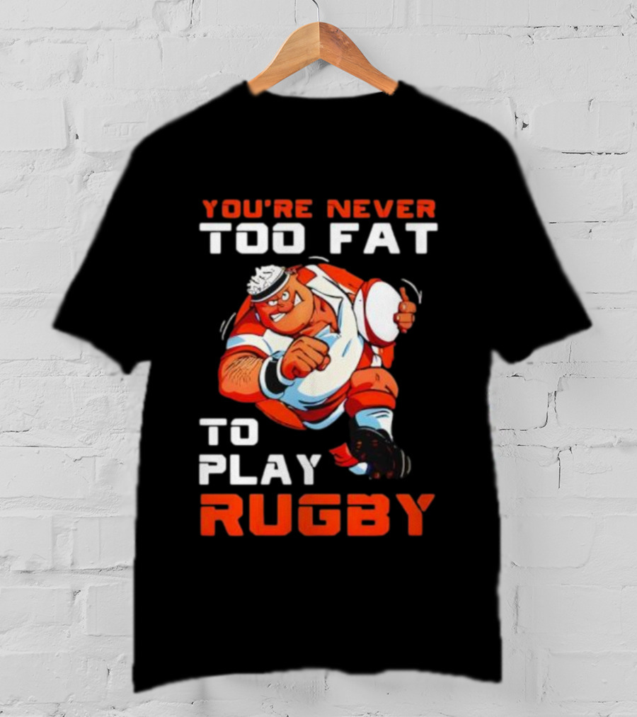 You’re Never Too Fat To Play Rugby Funny Dad Humor T-Shirt