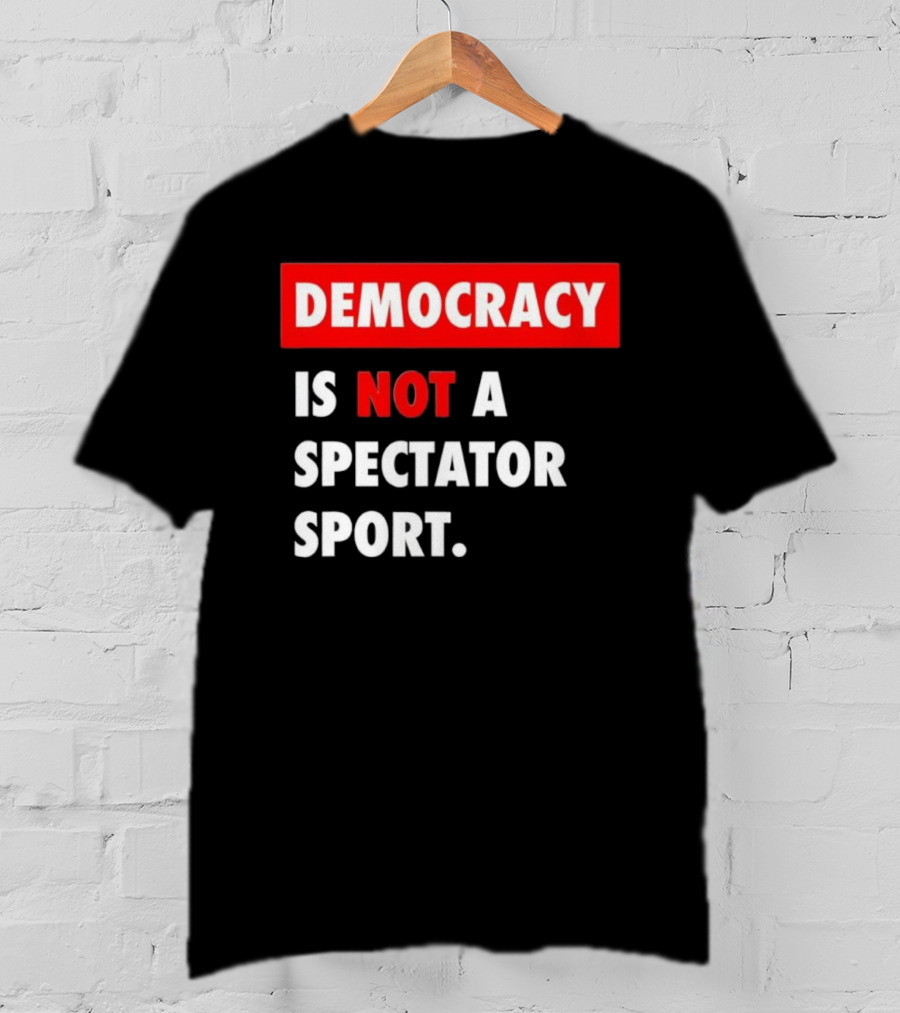 Democracy Is Not A Spectator Sport Bold Empowering Political Statement T-Shirt