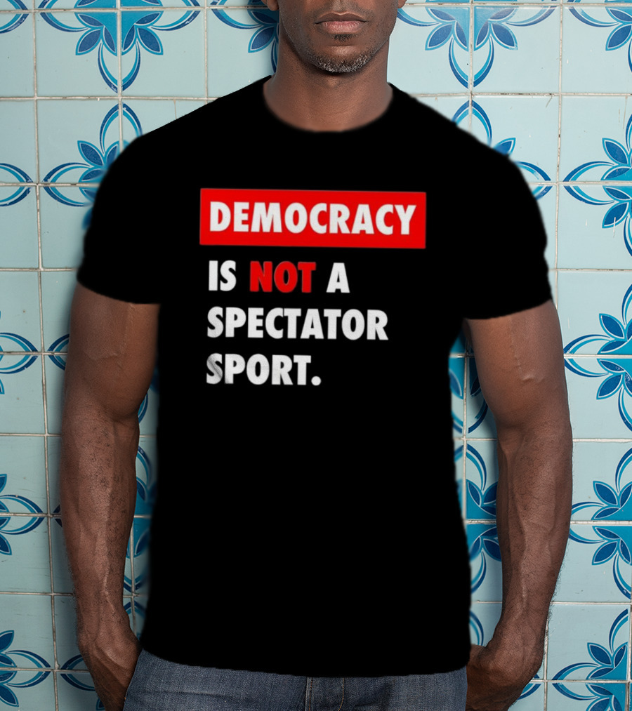 Democracy Is Not A Spectator Sport Bold Empowering Political Statement T-Shirt