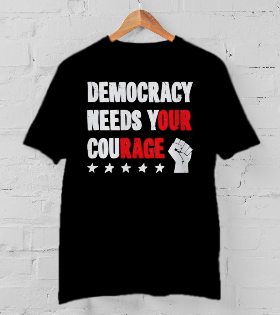 Democracy Needs Your Courage Fist Raised Power And Stars T-Shirt