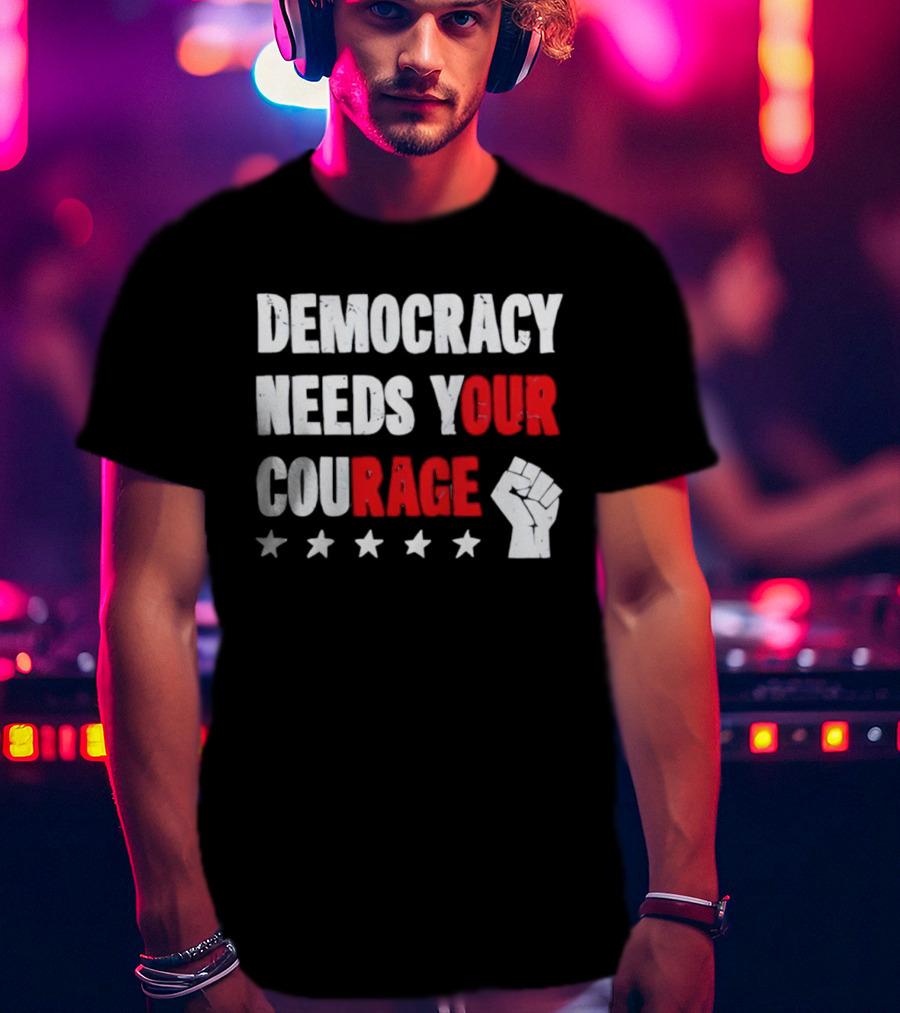 Democracy Needs Your Courage Fist Raised Power And Stars T-Shirt
