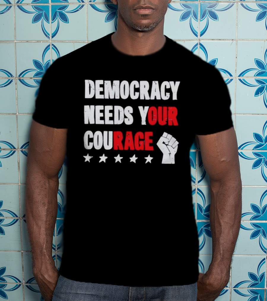 Democracy Needs Your Courage Fist Raised Power And Stars T-Shirt
