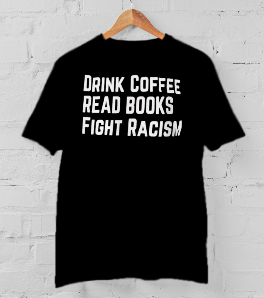 Drink Coffee Read Books Fight Racism Empowerment Message T-Shirt