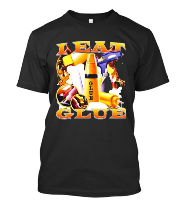 I Eat Glue With Glue Guns And Types Of Glue T-Shirt